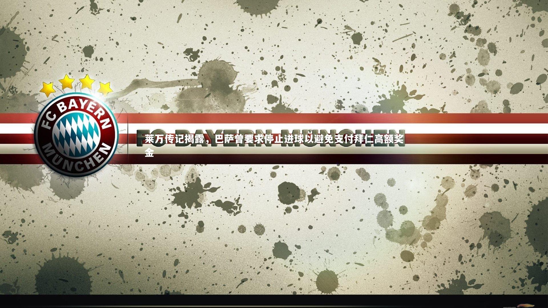 球王会体育官方网站-莱万传记揭露，巴萨曾要求停止进球以避免支付拜仁高额奖金