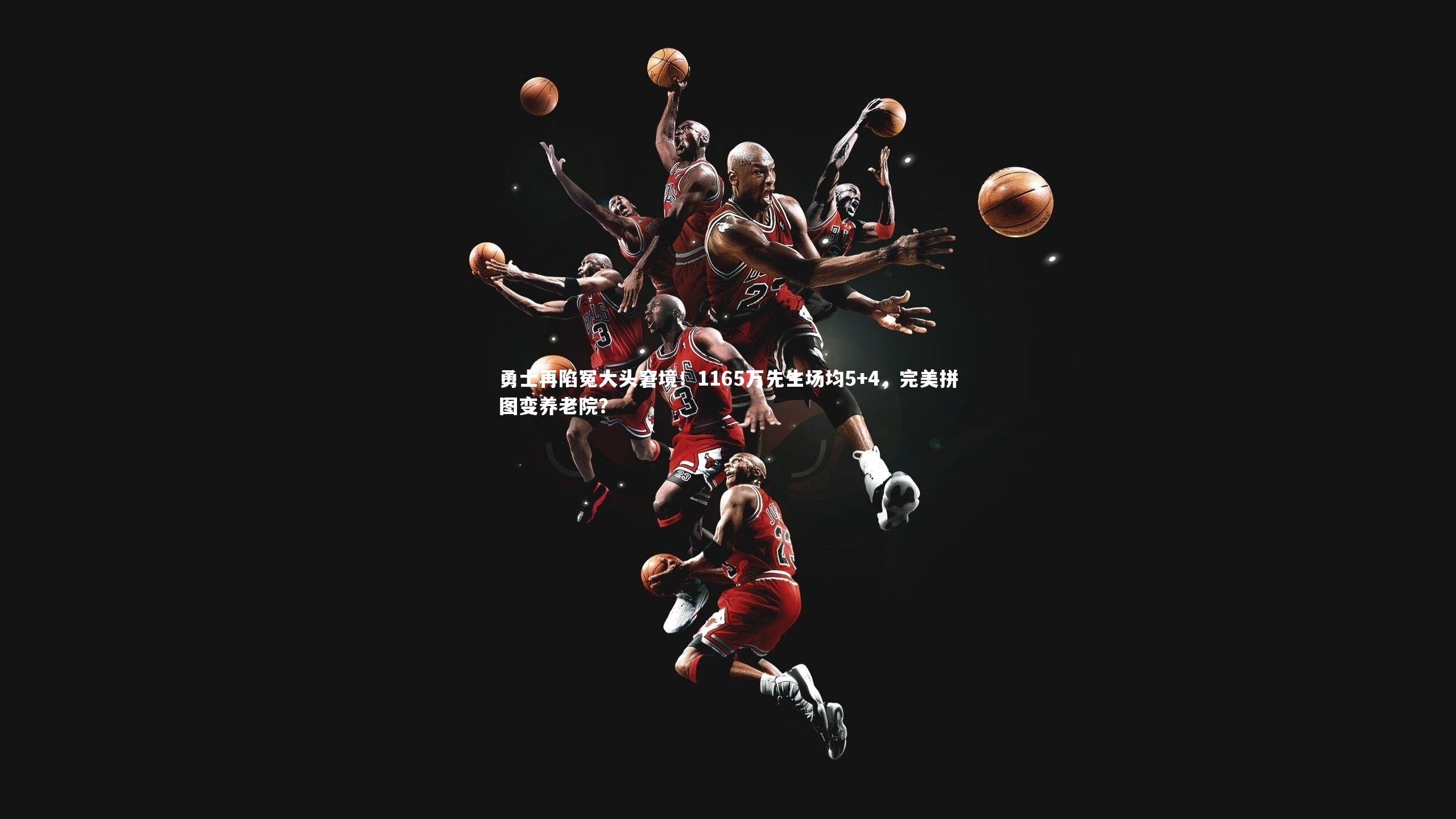 球王会体育官方网站-勇士再陷冤大头窘境！1165万先生场均5+4，完美拼图变养老院？