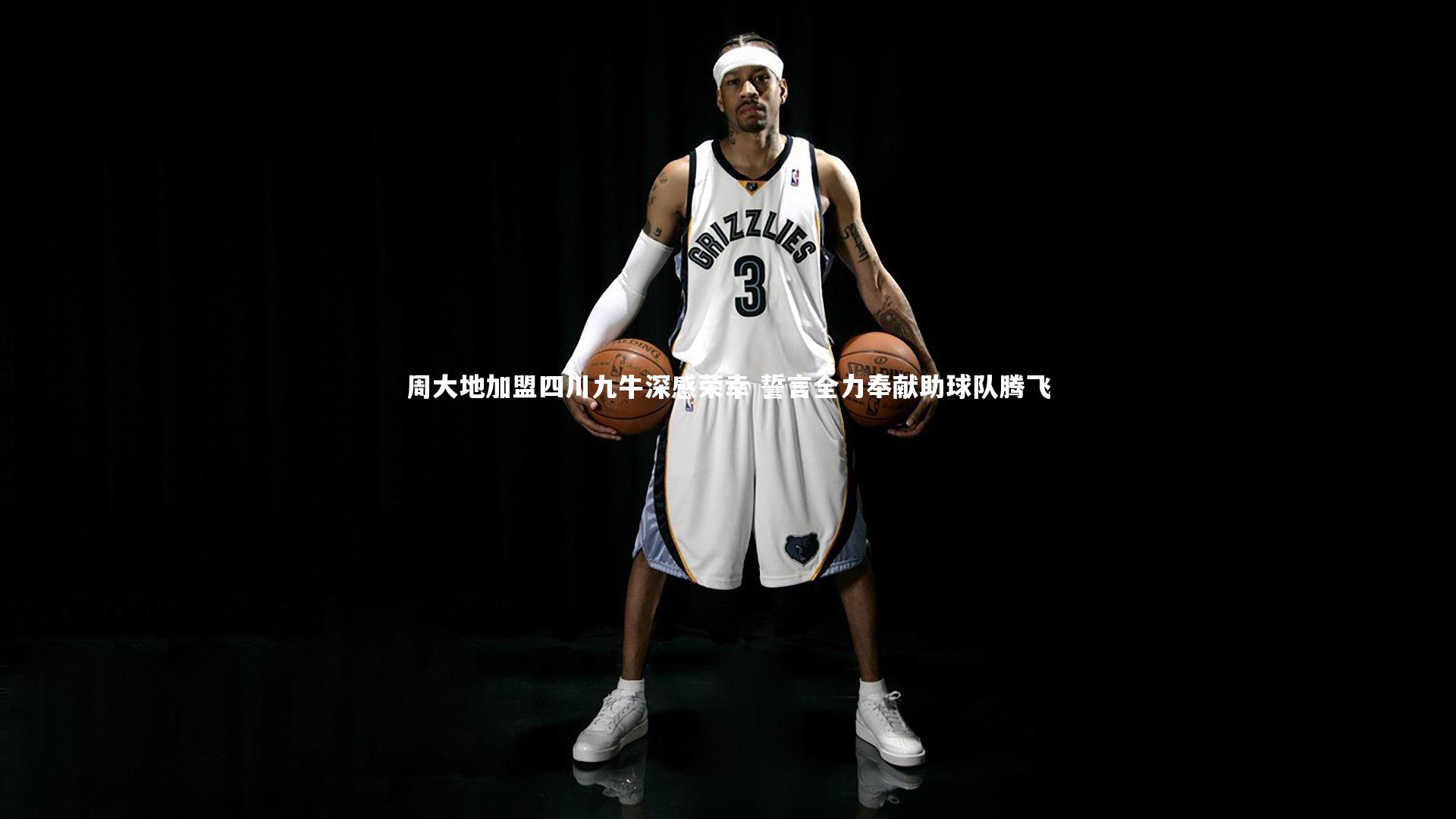 【球王会体育官网】周大地加盟四川九牛深感荣幸 誓言全力奉献助球队腾飞