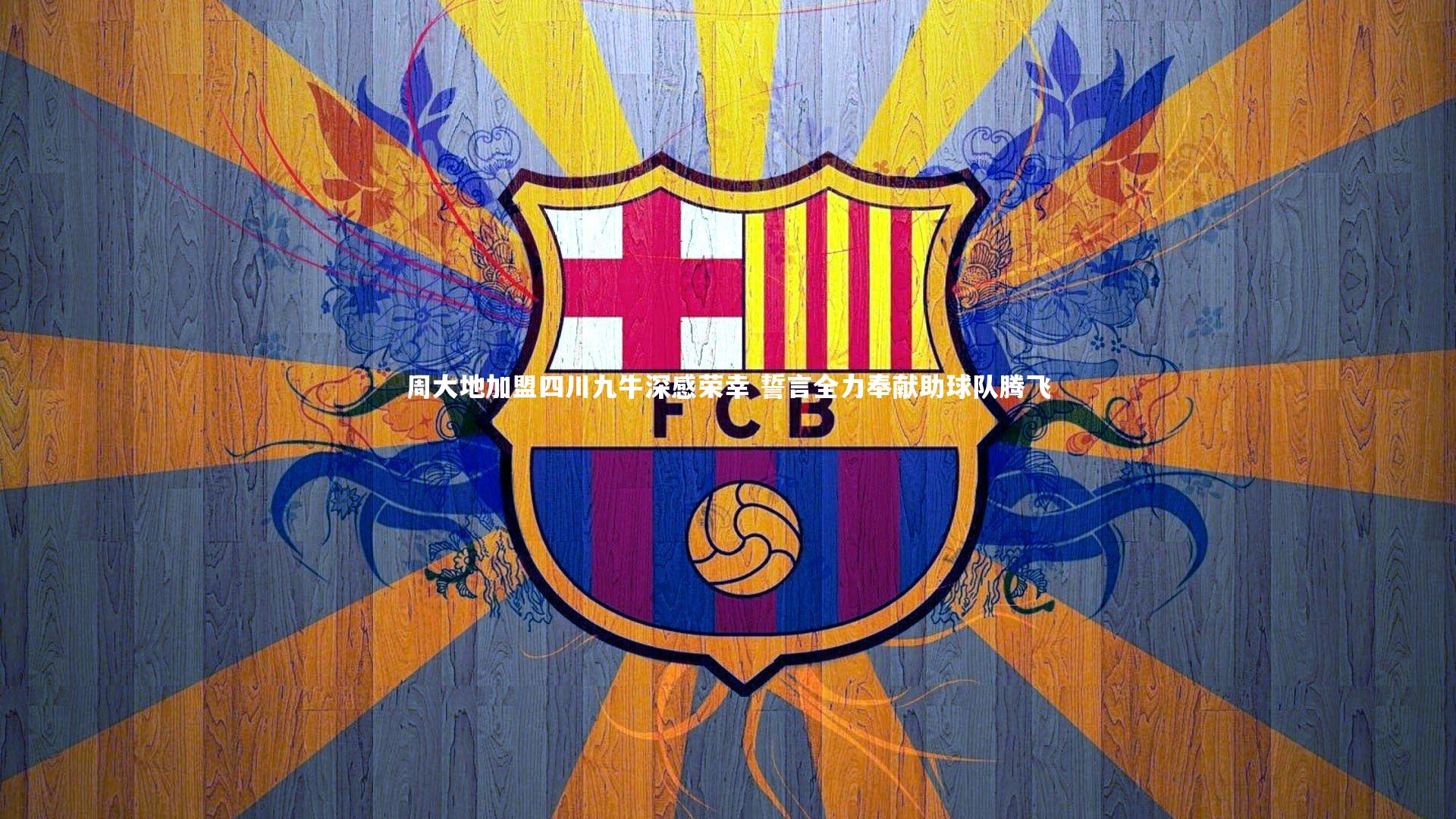 周大地加盟四川九牛深感荣幸 誓言全力奉献助球队腾飞